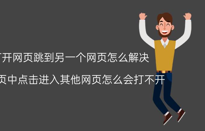 打开网页跳到另一个网页怎么解决 从网页中点击进入其他网页怎么会打不开？